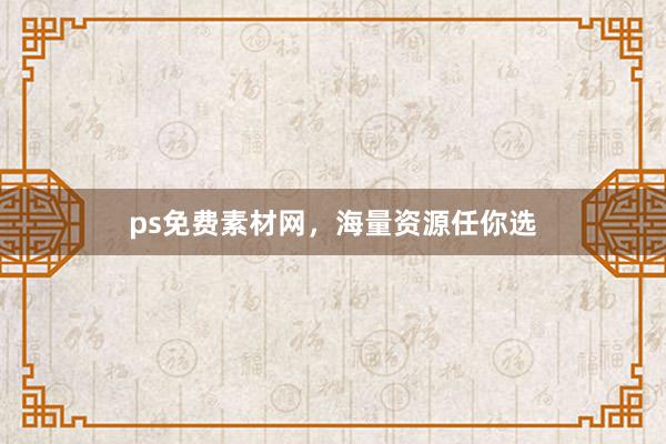 ps免费素材网,海量资源任你选