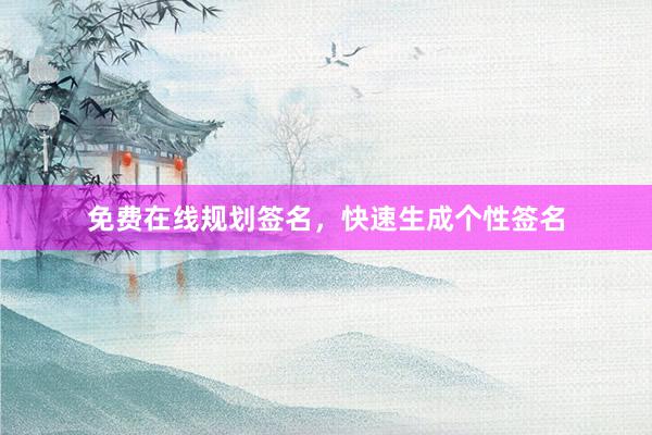 免费在线规划签名,快速生成个性签名